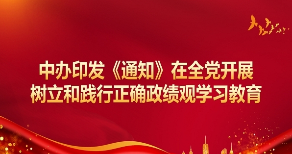 中办印发《通知》在全党发展设置和践行正确政绩观进建教育